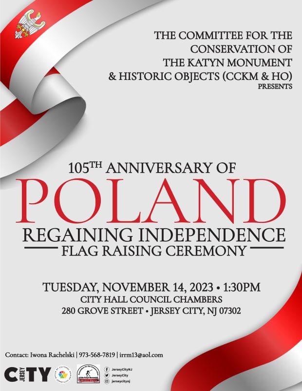 THE HUNDRED AND FIFTH ANNIVERSARY OF POLAND REGAINING INDEPENDENCE. FLAG RAISING CEREMONY IS ON TUESDAY NOVEMBER FOURTEENTH AT ONE THIRTY PM IN CITY HALL COUNCIL CHAMBERS