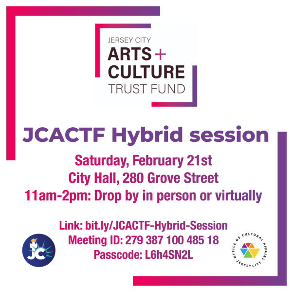 JERSEY CITY ARTS AND CULTURE TRUST FUND HYBRID SESSION SATURDAY, FEBRUARY 21 ST CITY HALL 280 GROVE STREET 11 AM TO 2 PM IN PERSON OR VIRTUALLY