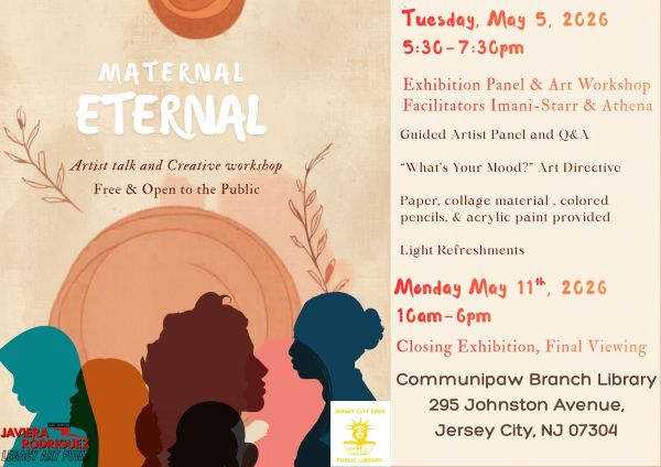 ARTIST TALK AND CREATIVE WORKSHOP MATERNAL ETERNAL AT THE COMMUNIPAW BRANCH LIBRARY 295 JOHNSTON AVENUE MONDAY, MAY ELEVENTH TEN AM TO SIX PM CLOSING EXHIBITION FINAL VIEWING 